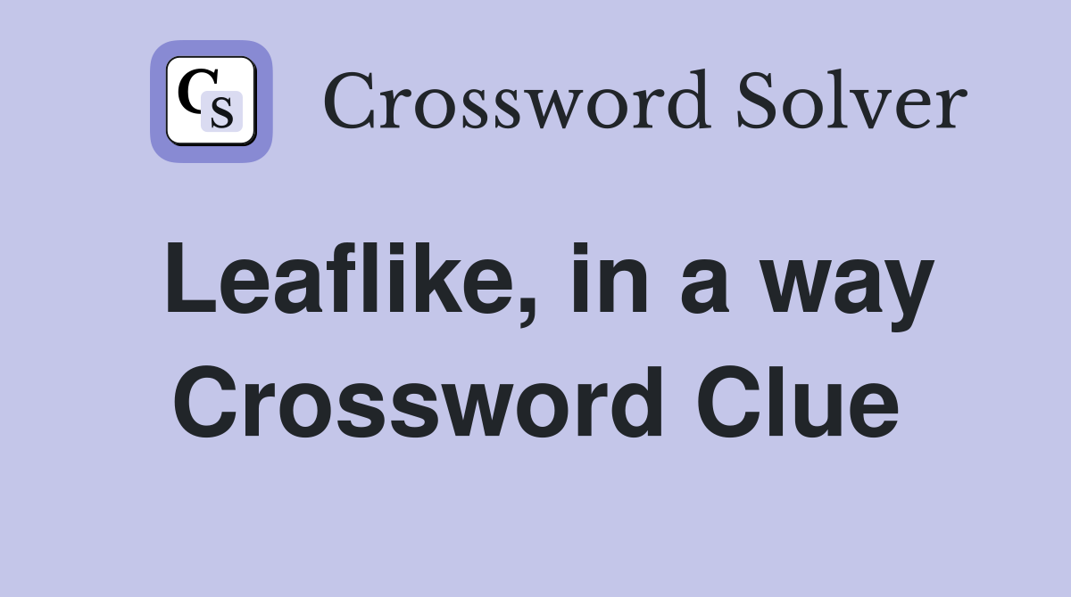 Leaflike, in a way Crossword Clue