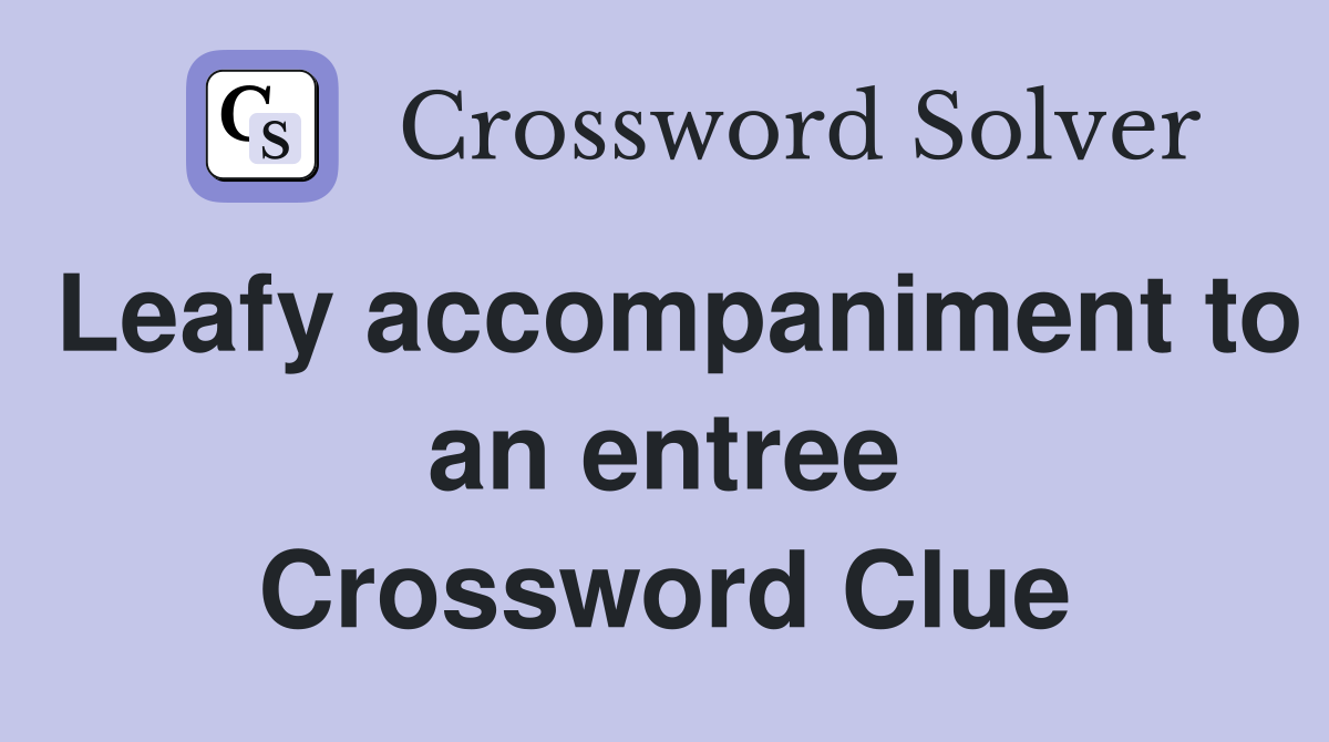 Leafy accompaniment to an entree Crossword Clue