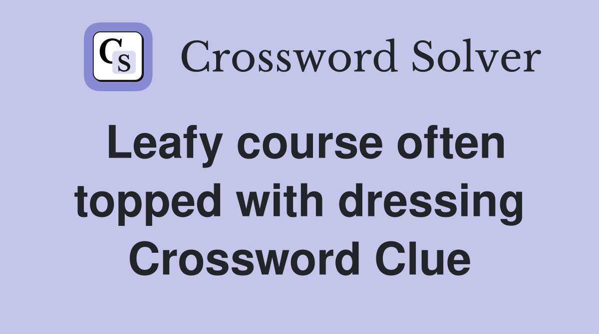 Leafy course often topped with dressing Crossword Clue