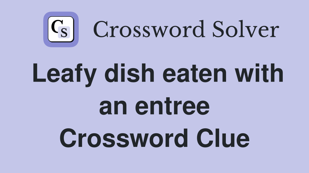 Leafy dish eaten with an entree Crossword Clue