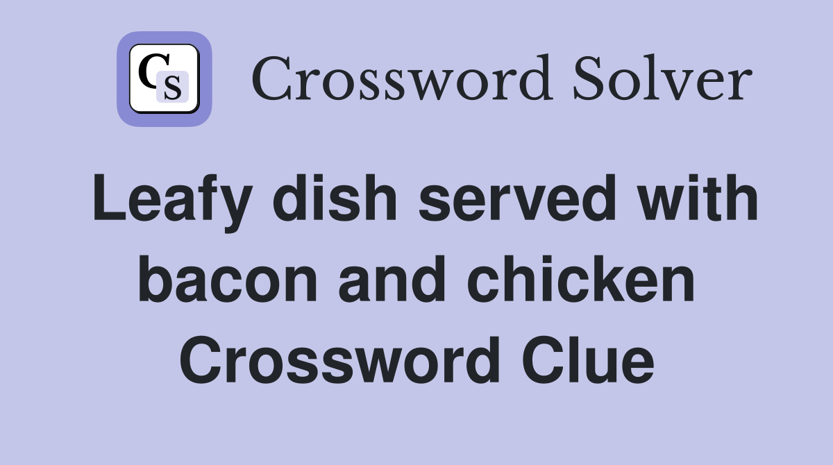 Leafy dish served with bacon and chicken Crossword Clue