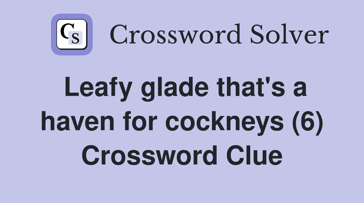 Leafy glade that's a haven for cockneys (6) Crossword Clue