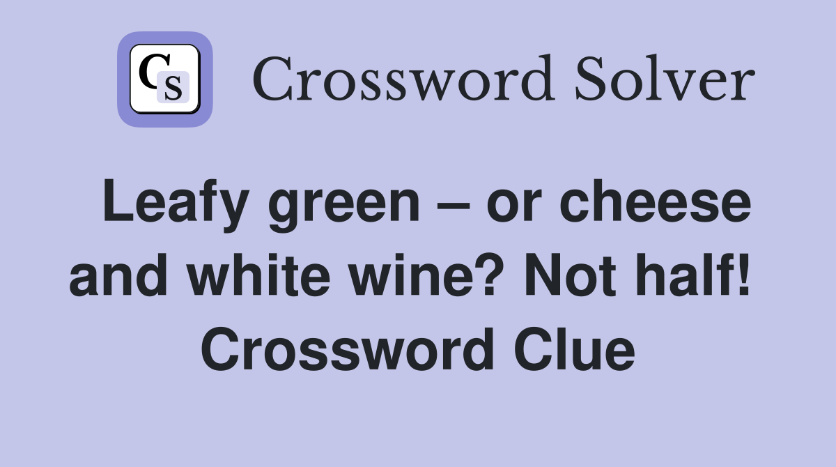 Leafy green – or cheese and white wine? Not half!  Crossword Clue