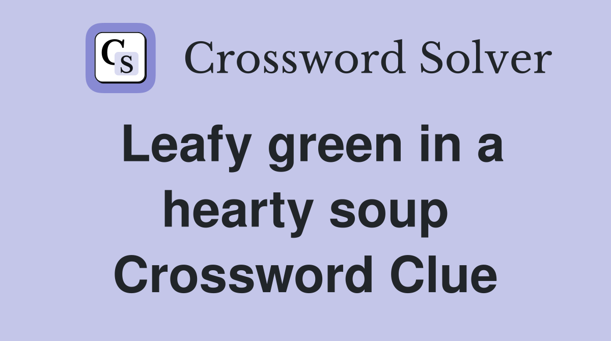 Leafy green in a hearty soup Crossword Clue
