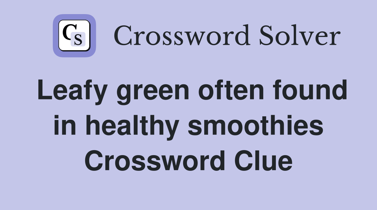 Leafy green often found in healthy smoothies Crossword Clue
