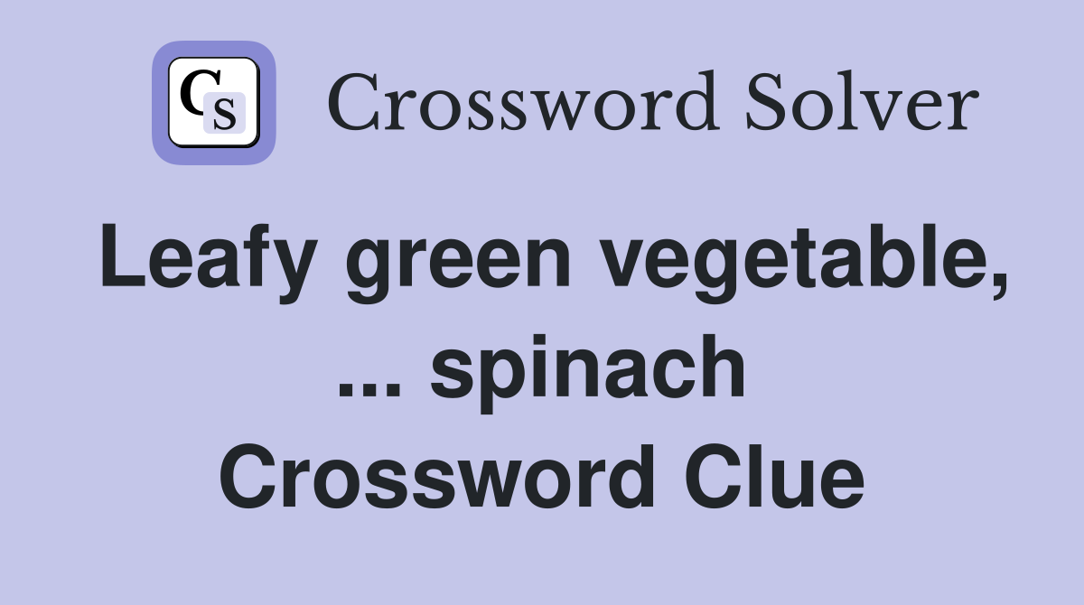 Leafy green vegetable, ... spinach Crossword Clue