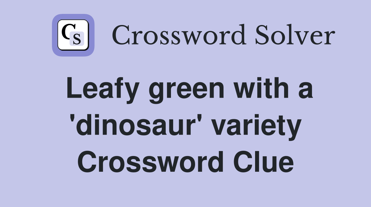 Leafy green with a 'dinosaur' variety Crossword Clue