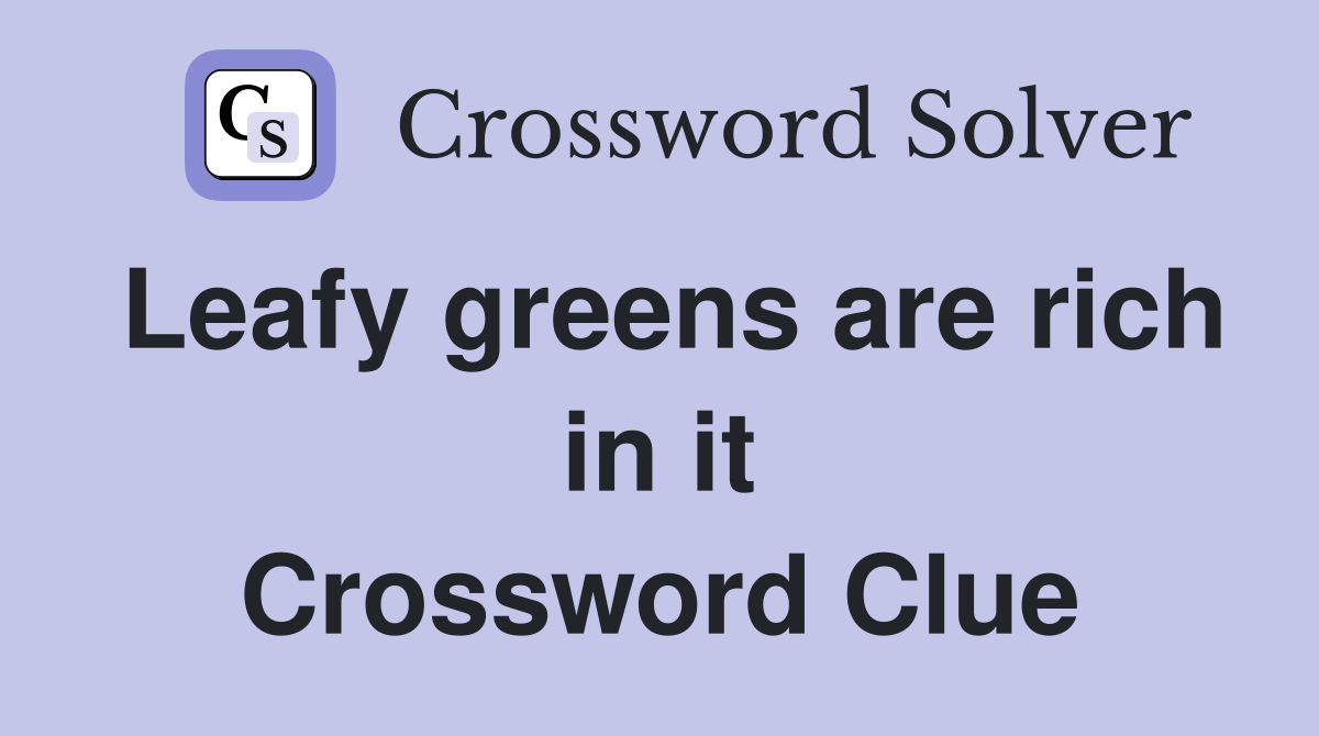 Leafy greens are rich in it Crossword Clue