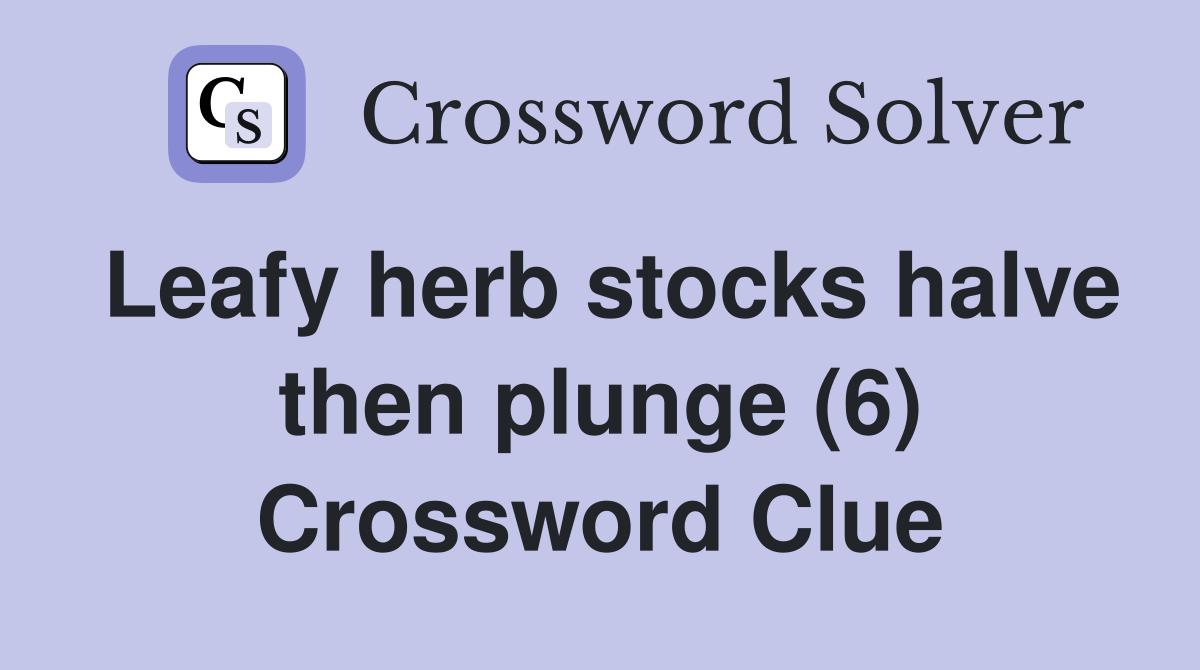 Leafy herb stocks halve then plunge (6) Crossword Clue