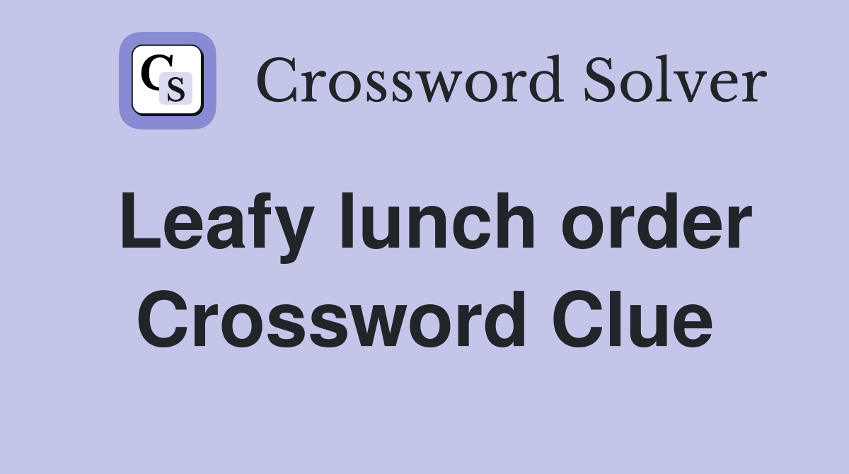 Leafy lunch order Crossword Clue