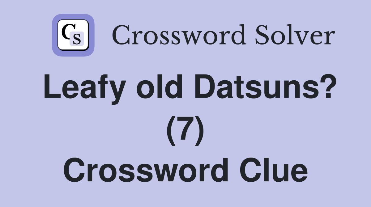 Leafy old Datsuns? (7) Crossword Clue