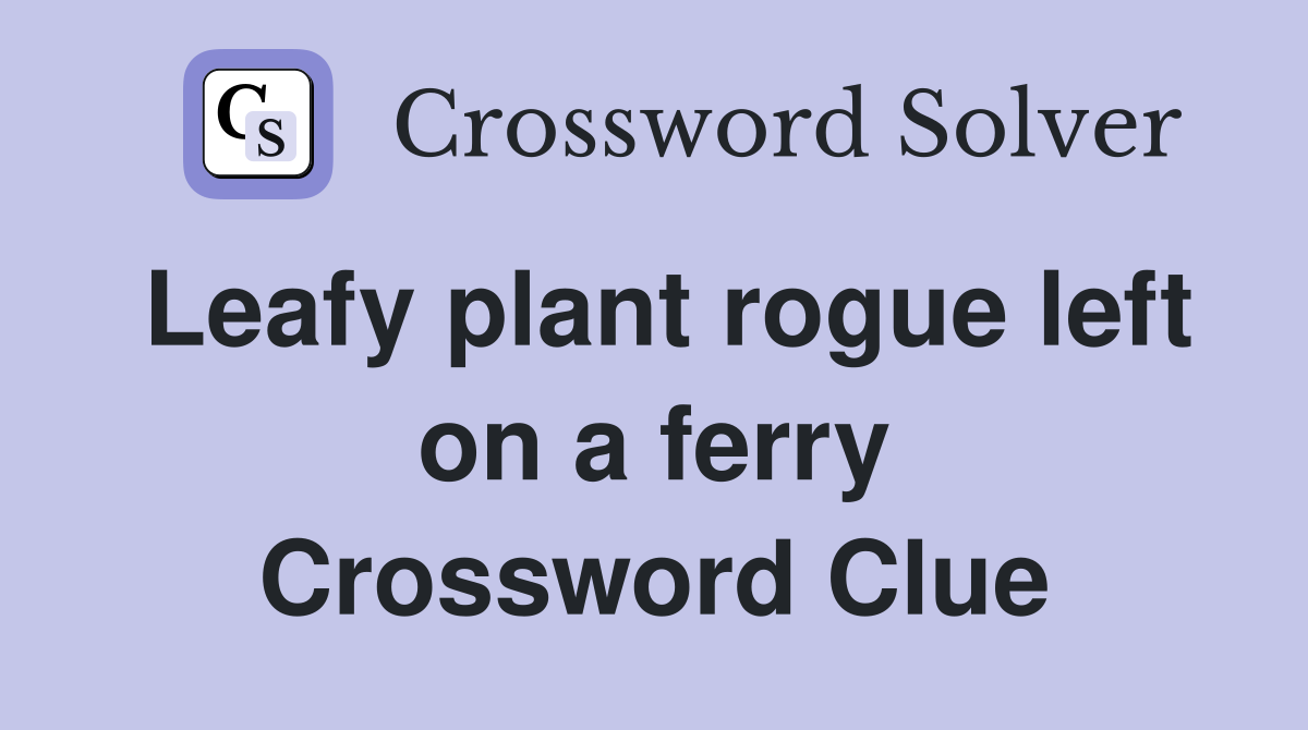 Leafy plant rogue left on a ferry Crossword Clue