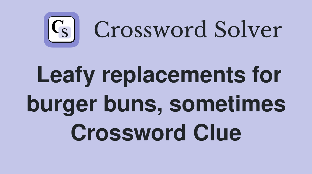 Leafy replacements for burger buns, sometimes Crossword Clue