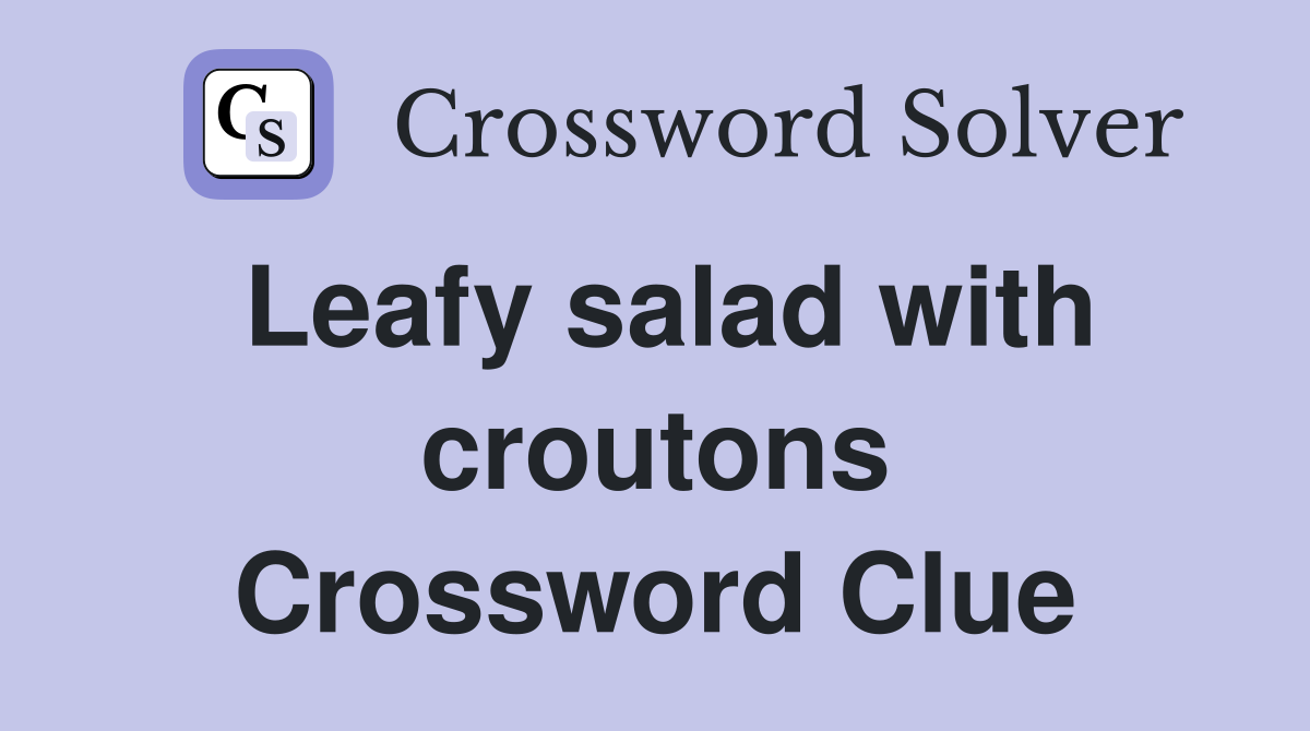 Leafy salad with croutons Crossword Clue