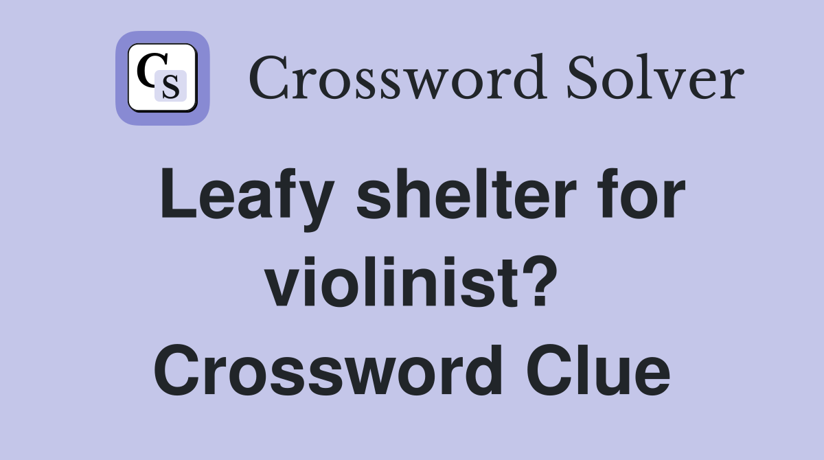 Leafy shelter for violinist? Crossword Clue