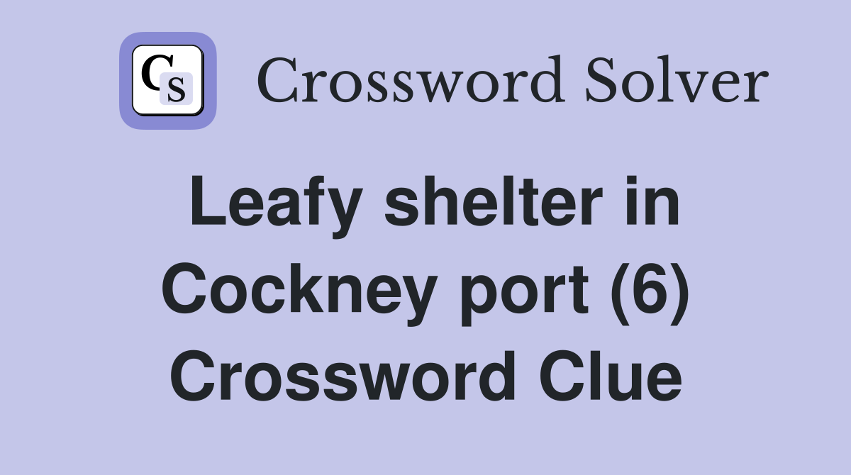 Leafy shelter in Cockney port (6) Crossword Clue