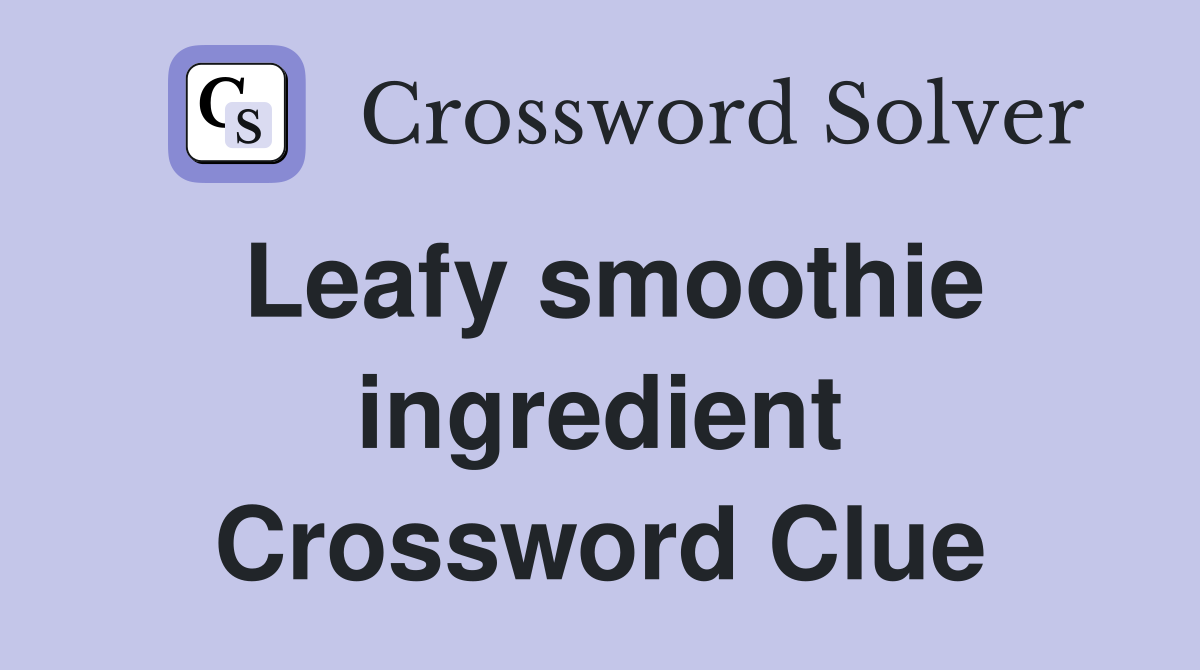 Leafy smoothie ingredient Crossword Clue