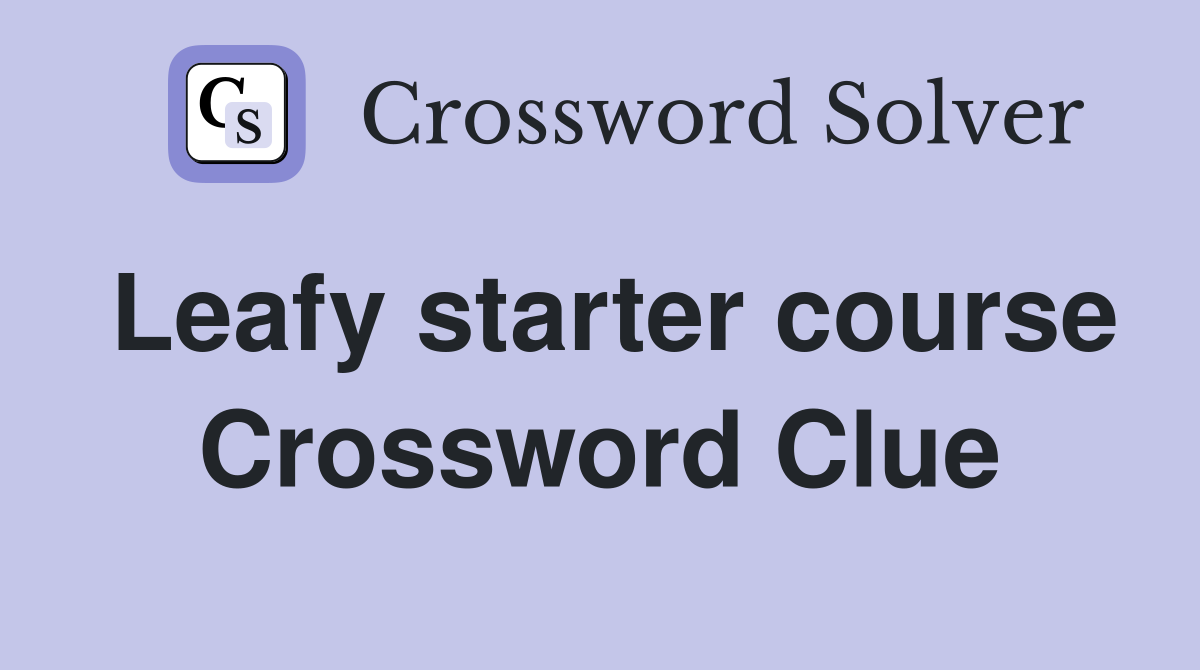 Leafy starter course Crossword Clue