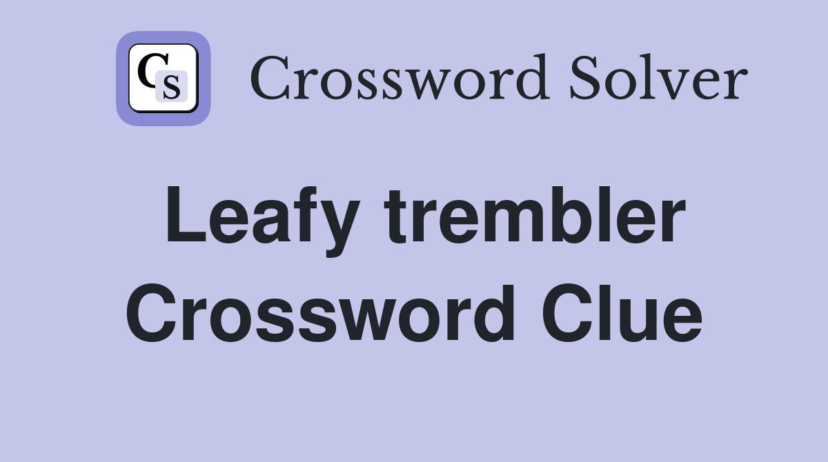 Leafy trembler Crossword Clue