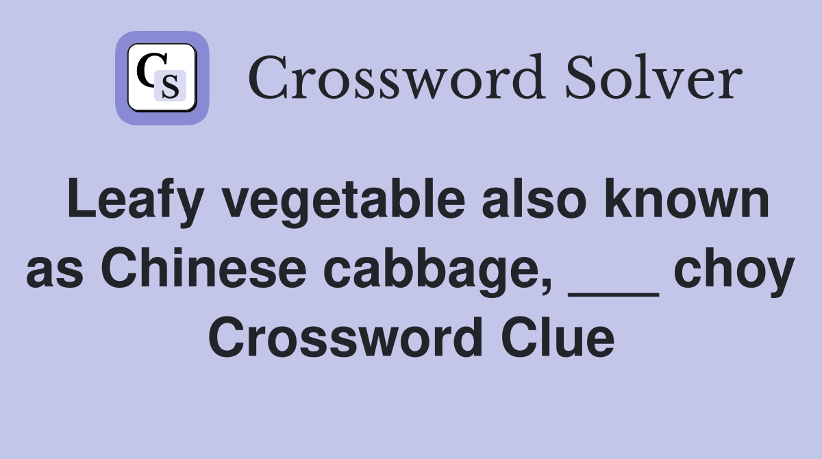 Leafy vegetable also known as Chinese cabbage, ___ choy Crossword Clue