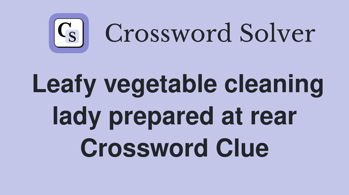 Leafy vegetable cleaning lady prepared at rear Crossword Clue
