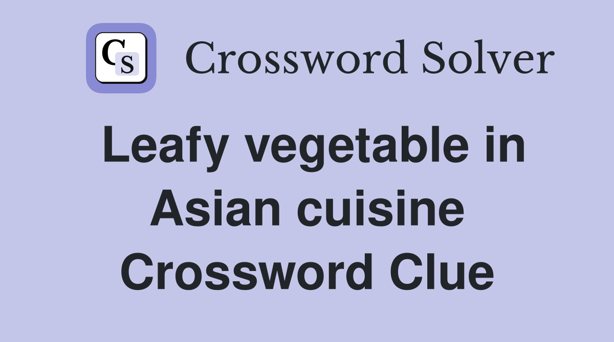 Leafy vegetable in Asian cuisine Crossword Clue