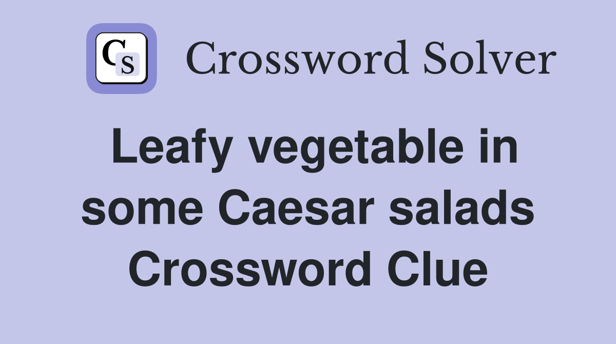 Leafy vegetable in some Caesar salads Crossword Clue