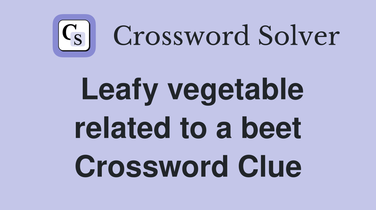 Leafy vegetable related to a beet Crossword Clue