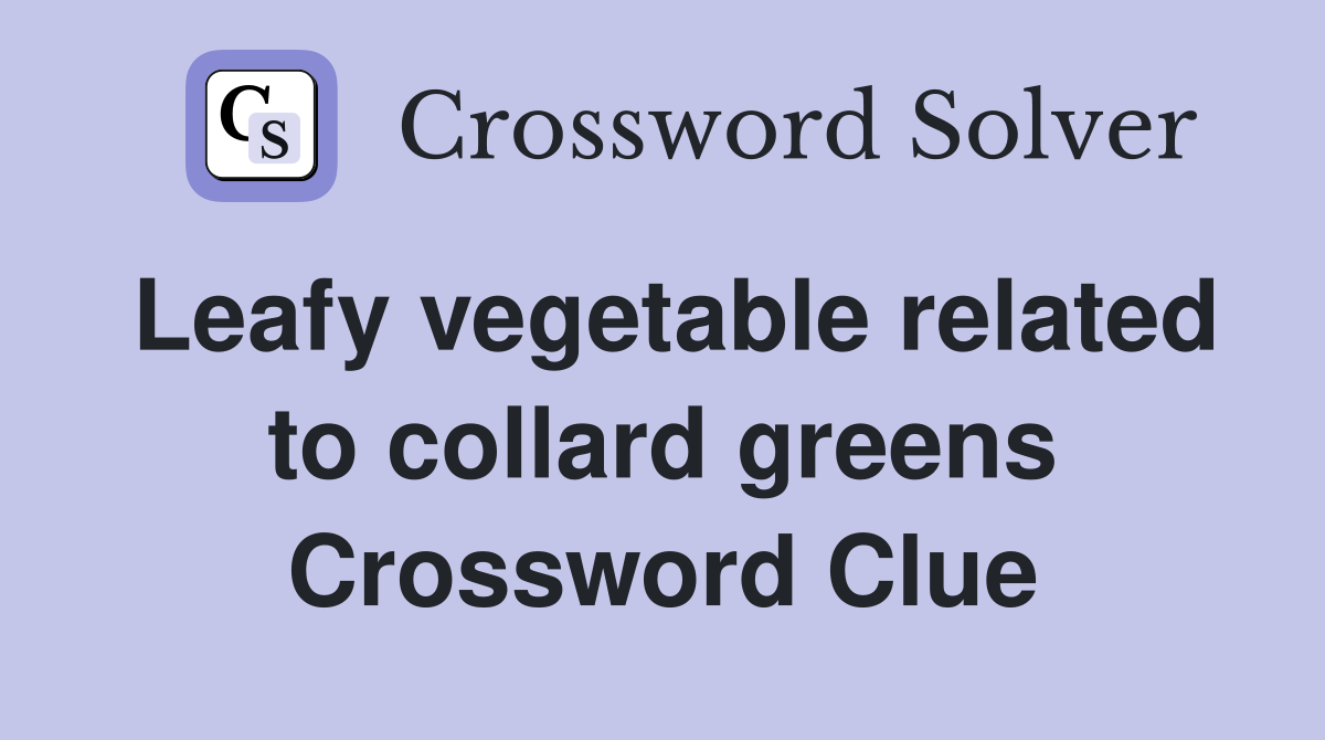 Leafy vegetable related to collard greens Crossword Clue