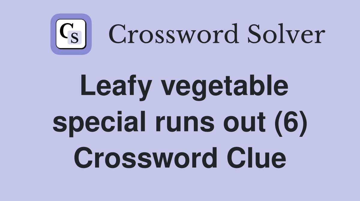 Leafy vegetable special runs out (6) Crossword Clue
