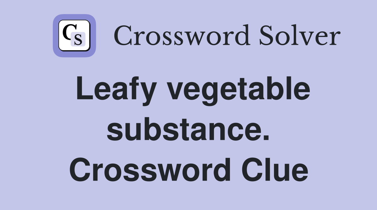Leafy vegetable substance. Crossword Clue