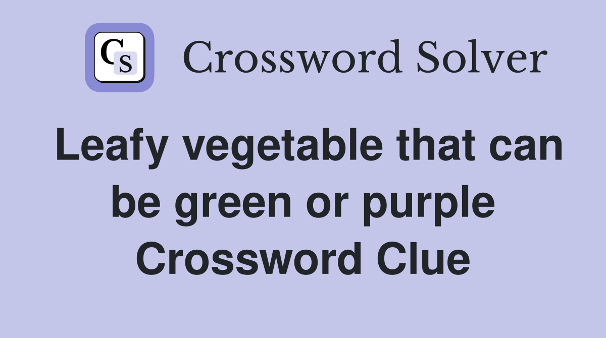 Leafy vegetable that can be green or purple Crossword Clue