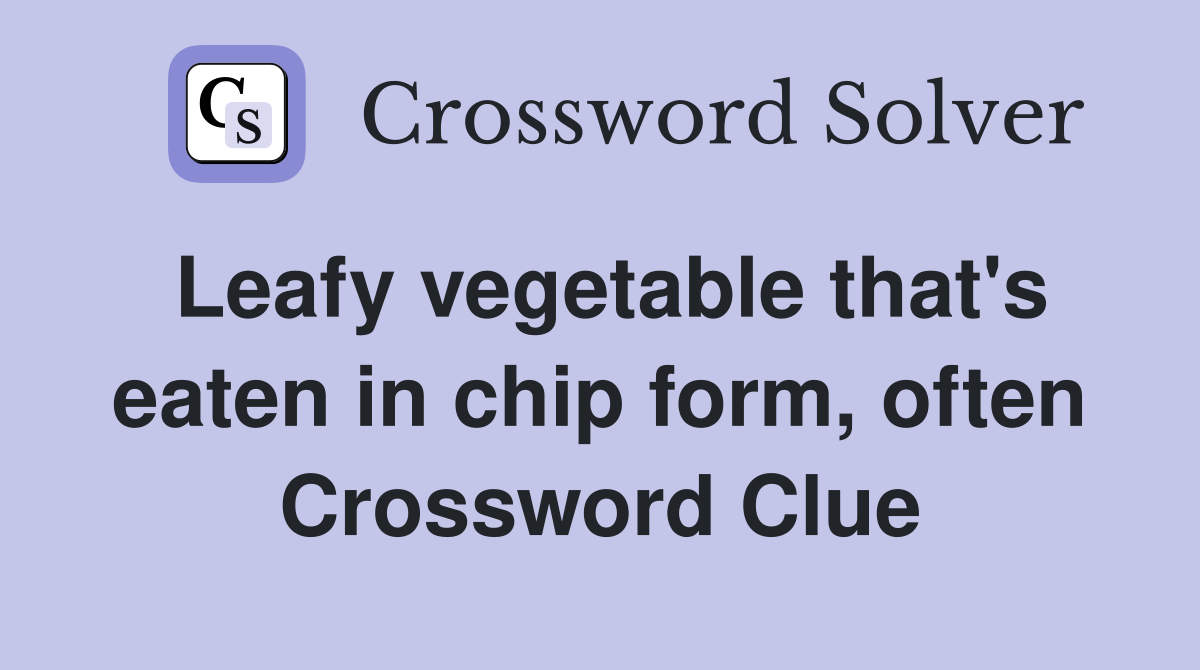 Leafy vegetable that's eaten in chip form, often Crossword Clue
