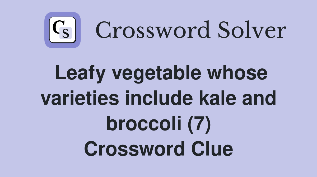 Leafy vegetable whose varieties include kale and broccoli (7) Crossword Clue