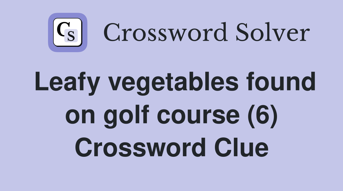 Leafy vegetables found on golf course (6) Crossword Clue