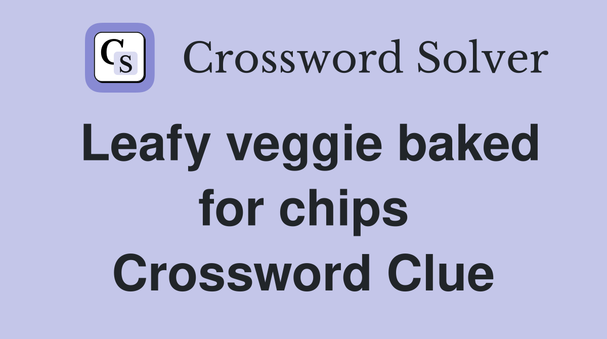 Leafy veggie baked for chips Crossword Clue