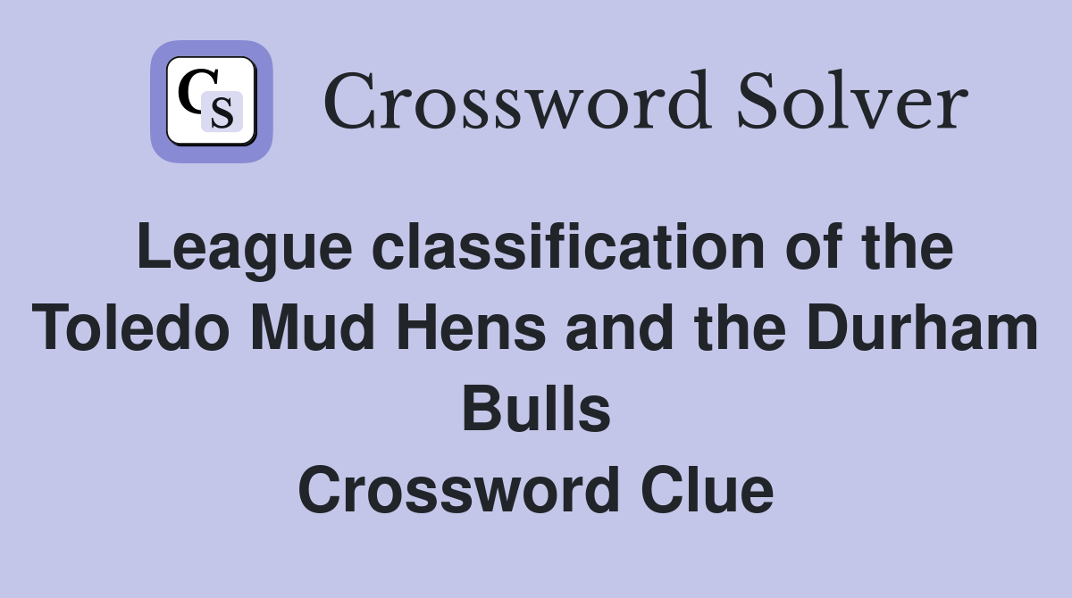 League classification of the Toledo Mud Hens and the Durham Bulls Crossword Clue