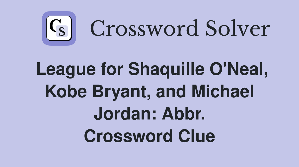 League for Shaquille O'Neal, Kobe Bryant, and Michael Jordan: Abbr. Crossword Clue