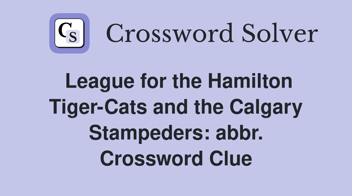 League for the Hamilton Tiger-Cats and the Calgary Stampeders: abbr. Crossword Clue
