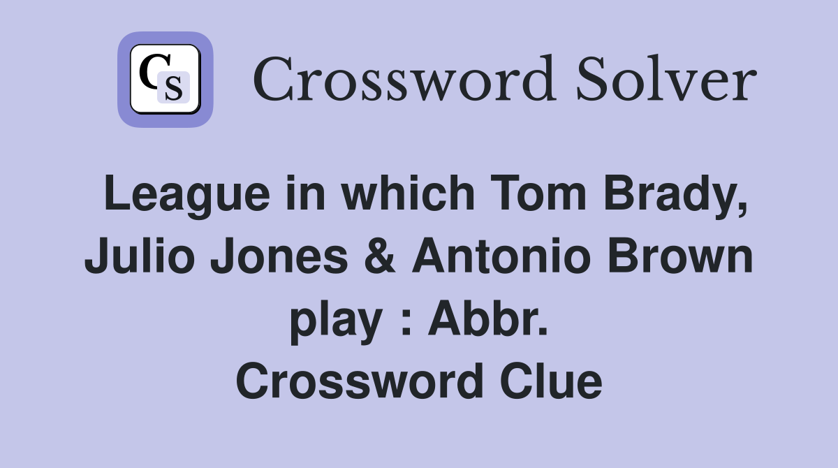 League in which Tom Brady, Julio Jones & Antonio Brown play : Abbr. Crossword Clue