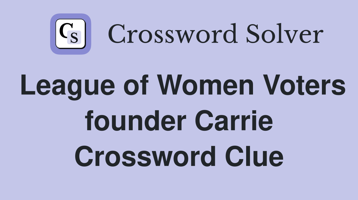 League of Women Voters founder Carrie Crossword Clue