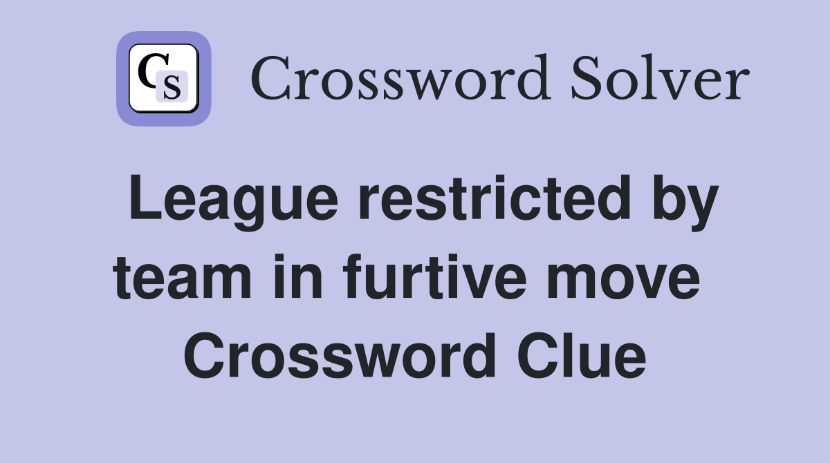 League restricted by team in furtive move  Crossword Clue