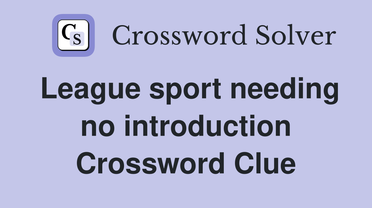 League sport needing no introduction Crossword Clue