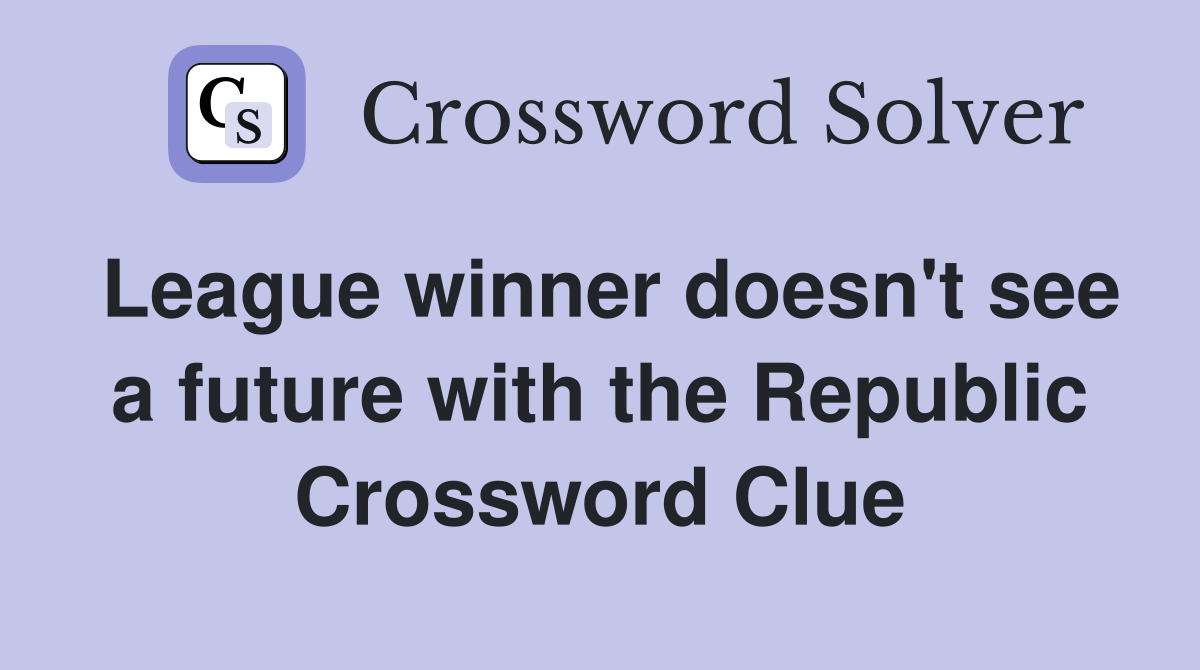 League winner doesn't see a future with the Republic Crossword Clue