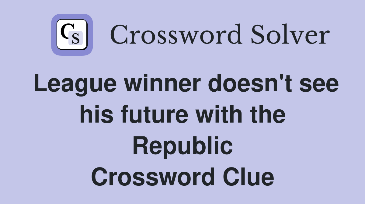 League winner doesn't see his future with the Republic Crossword Clue