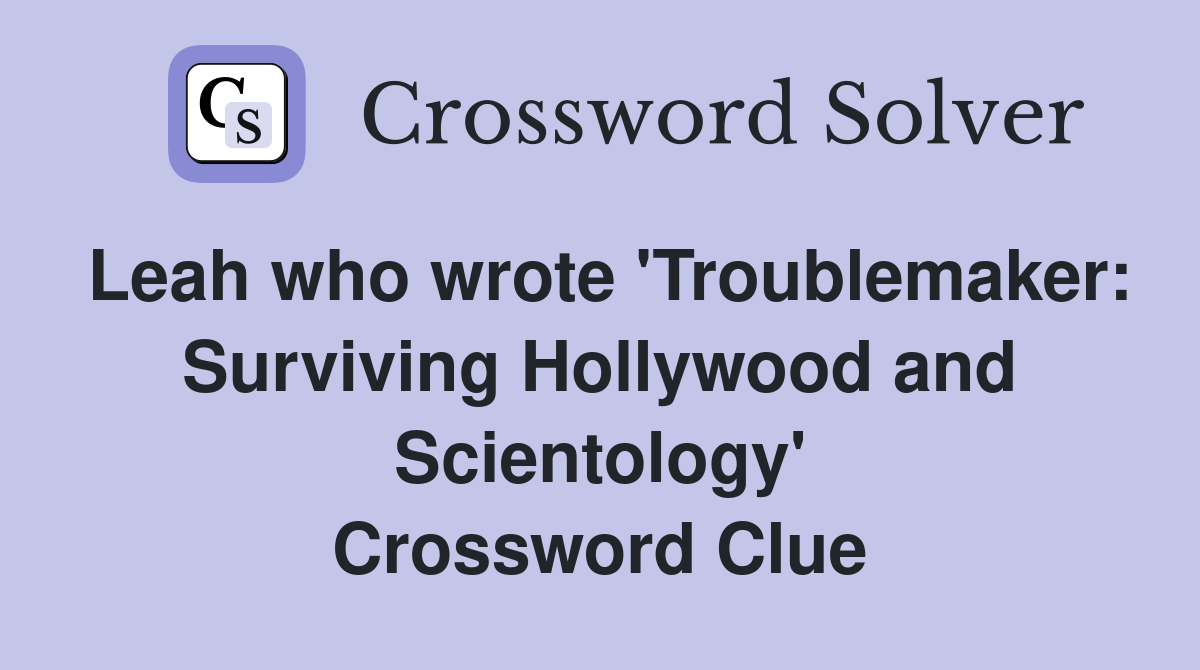 Leah who wrote 'Troublemaker: Surviving Hollywood and Scientology' Crossword Clue