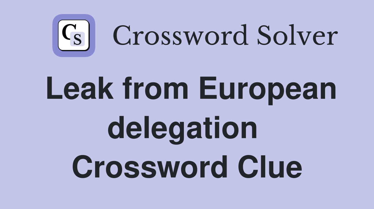 Leak from European delegation  Crossword Clue