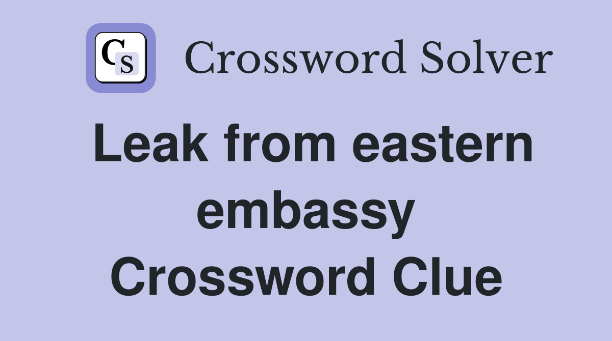 Leak from eastern embassy Crossword Clue