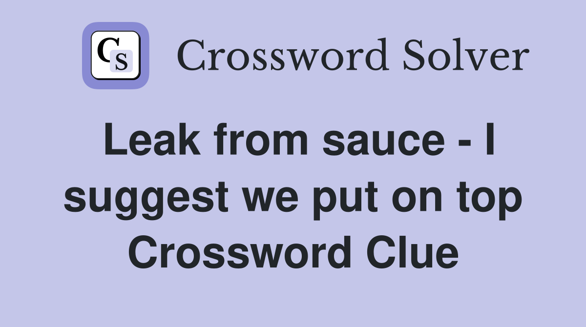 Leak from sauce - I suggest we put on top Crossword Clue