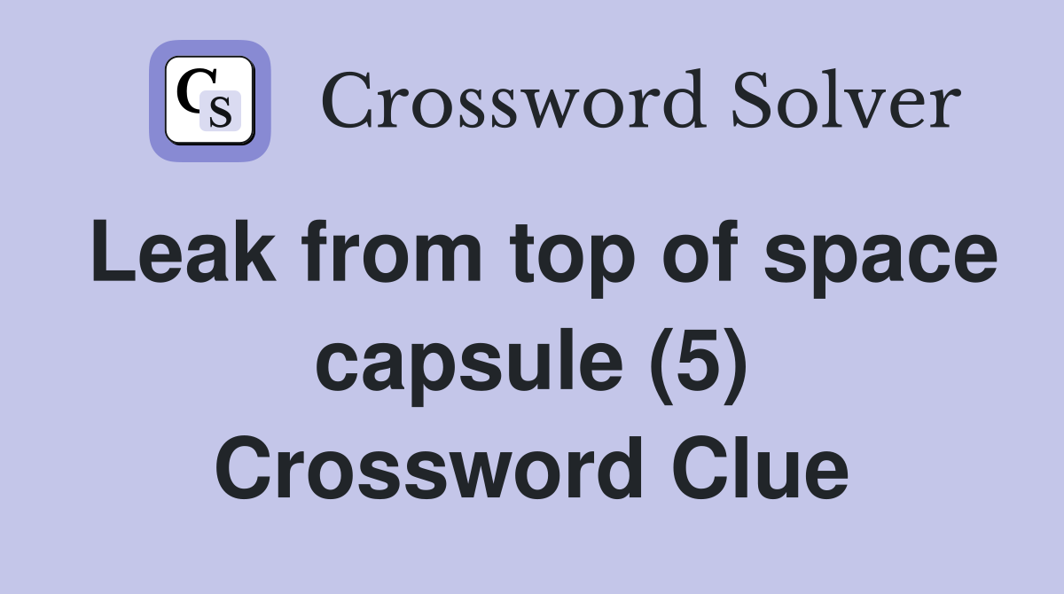 Leak from top of space capsule (5) Crossword Clue